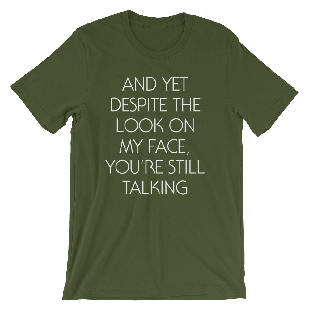 And Yet Despite The Look On My Face, You're Still Talking T-Shirt (Unisex)