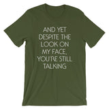 And Yet Despite The Look On My Face, You're Still Talking T-Shirt (Unisex)