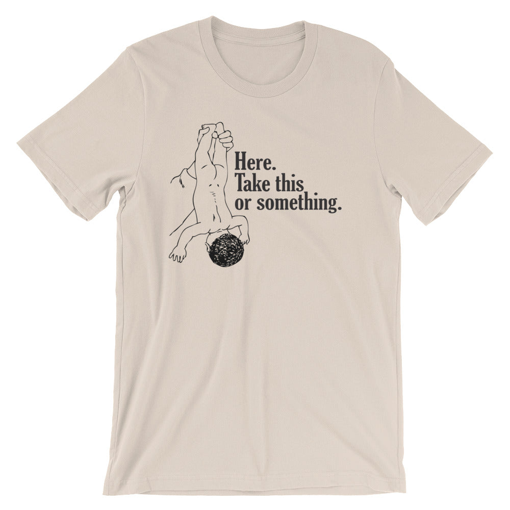 Here, Take This Or Something T-Shirt (Unisex)