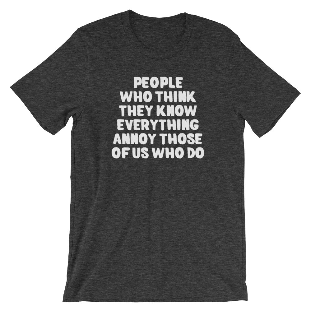 People Who Think They Know Everything Annoy Those Of Us Who Do T-Shirt (Unisex)