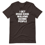 I Get Road Rage Walking Behind People T-Shirt (Unisex)