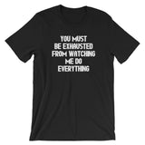 You Must Be Exhausted From Watching Me Do Everything T-Shirt (Unisex)