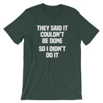 They Said It Couldn't Be Done (So I Didn't Do It) T-Shirt (Unisex)