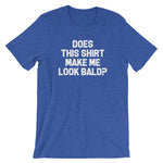 Does This Shirt Make Me Look Bald? T-Shirt (Unisex)