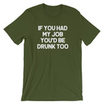 If You Had My Job You'd Be Drunk Too T-Shirt (Unisex)