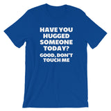 Have You Hugged Someone Today? Good, Don't Touch Me T-Shirt (Unisex)