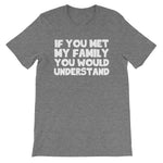 If You Met My Family You Would Understand T-Shirt (Unisex)