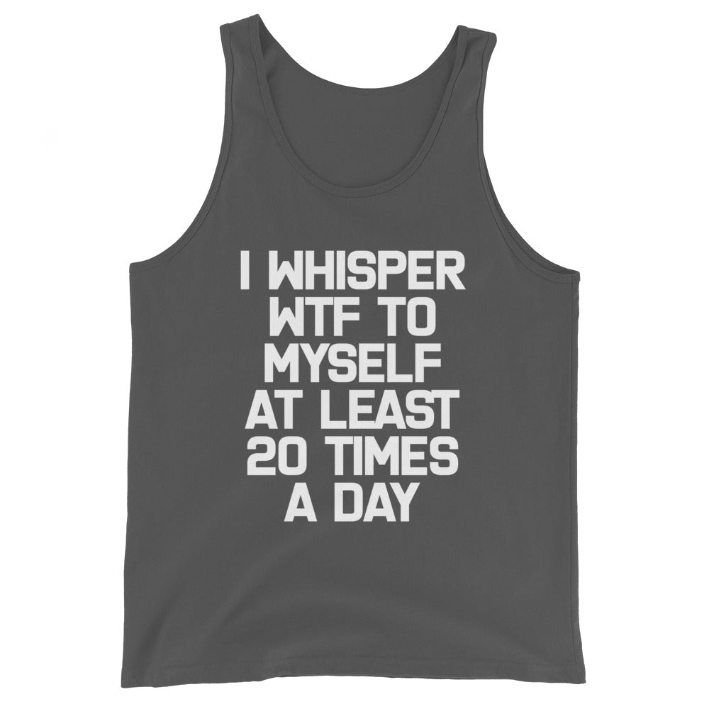 I Whisper WTF To Myself At Least 20 Times A Day Tank Top (Unisex)