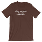 When I Was A Kid (No Wait, I Still Do That) T-Shirt (Unisex)