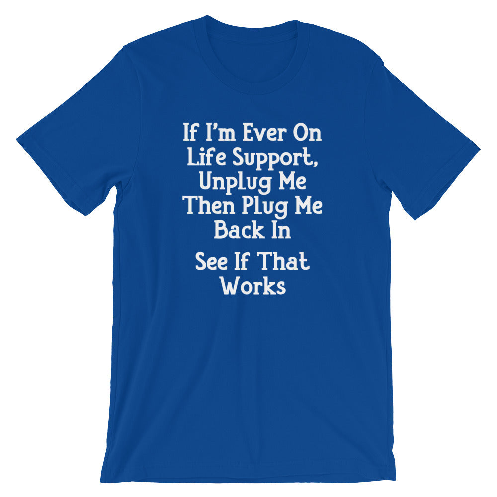If I'm Ever On Life Support, Unplug Me Then Plug Me Back In T-Shirt (Unisex)