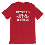 I Was Told There Would Be Donkeys T-Shirt (Unisex)
