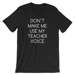 Don't Make Me Use My Teacher Voice T-Shirt (Unisex)