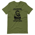 I'm A Spanish Conquistador (Give Me Your Land) T-Shirt (Unisex)