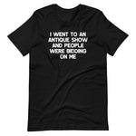 I Went To An Antique Show & People Were Bidding On Me T-Shirt (Unisex)
