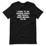 I Went To An Antique Show & People Were Bidding On Me T-Shirt (Unisex)