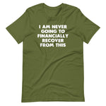 I Am Never Going To Financially Recover From This T-Shirt (Unisex)