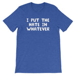 I Put The Hate In Whatever T-Shirt (Unisex)