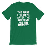 The First Five Days After The Weekend Are The Hardest T-Shirt (Unisex)