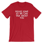 Please Leave So We Can Talk About You T-Shirt (Unisex)