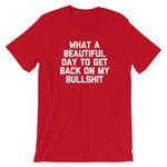 What A Beautiful Day To Get Back On My Bullshit T-Shirt (Unisex)