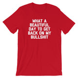 What A Beautiful Day To Get Back On My Bullshit T-Shirt (Unisex)