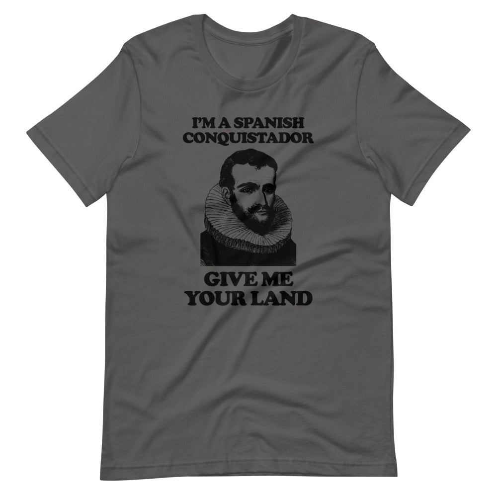 I'm A Spanish Conquistador (Give Me Your Land) T-Shirt (Unisex)