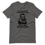 I'm A Spanish Conquistador (Give Me Your Land) T-Shirt (Unisex)