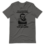 I'm A Spanish Conquistador (Give Me Your Land) T-Shirt (Unisex)