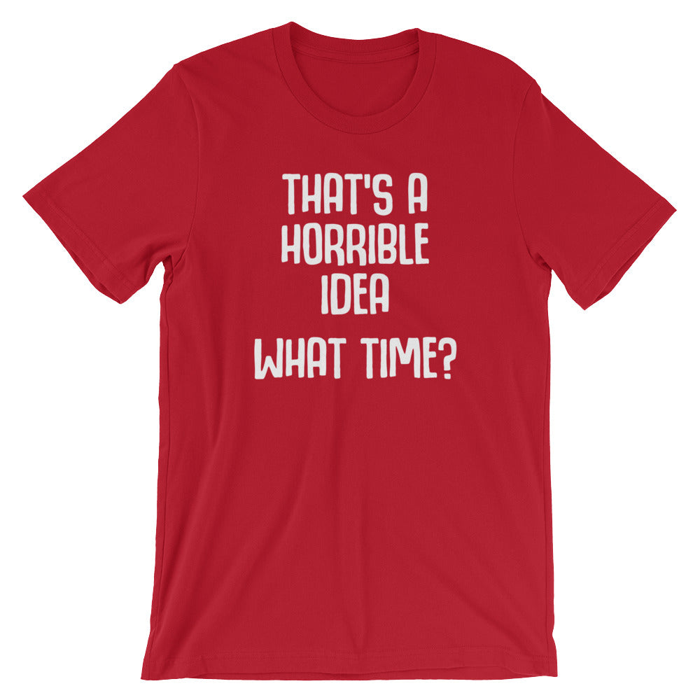 That's A Horrible Idea (What Time?) T-Shirt (Unisex)
