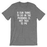 A Fun Thing To Do In The Morning Is Not Talk To Me T-Shirt (Unisex)