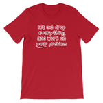 Let Me Drop Everything & Work On Your Problem T-Shirt (Unisex)