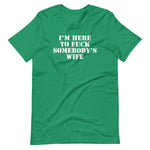 I'm Here To Fuck Somebody's Wife T-Shirt (Unisex)
