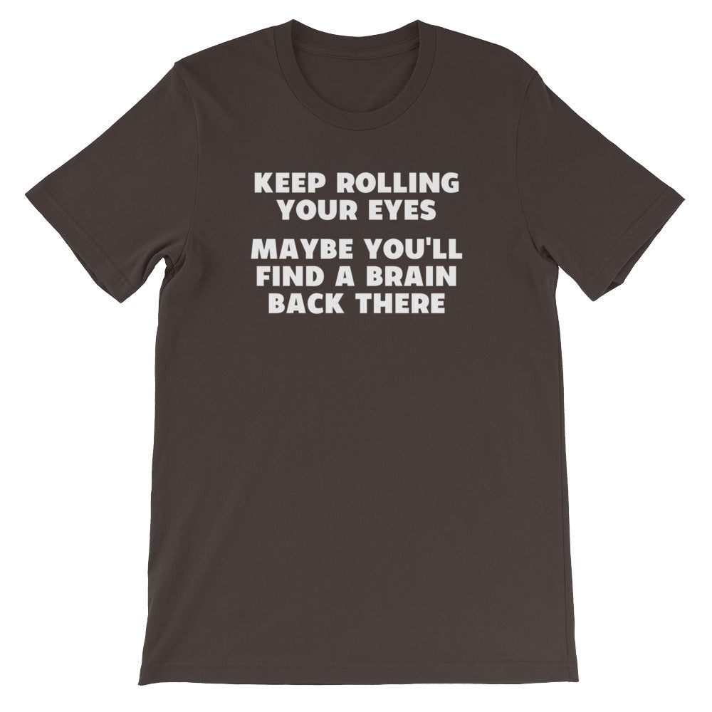 Keep Rolling Your Eyes (Maybe You'll Find A Brain Back There) T-Shirt (Unisex)