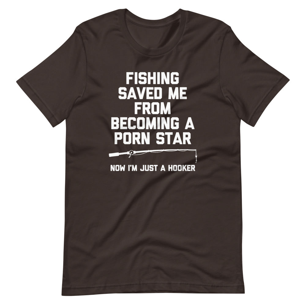 Fishing Saved Me From Becoming A Porn Star (Now I'm Just A Hooker) T-Shirt (Unisex)