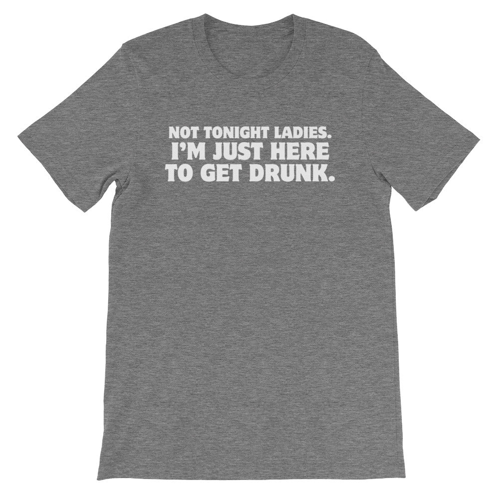 Not Tonight Ladies, I'm Just Here To Get Drunk T-Shirt (Unisex)
