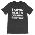 I Mustache You A Question But I'll Shave It For Later T-Shirt (Unisex)