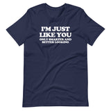 I'm Just Like You (Only Smarter & Better Looking) T-Shirt (Unisex)