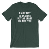 I May Not Be Perfect But At Least I'm Not You T-Shirt (Unisex)