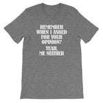 Remember When I Asked For Your Opinion?  Yeah, Me Neither T-Shirt (Unisex)