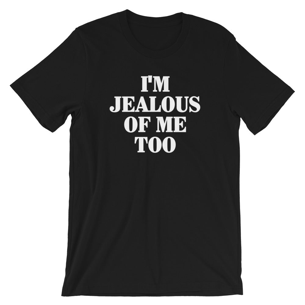 I'm Jealous Of Me Too T-Shirt (Unisex)