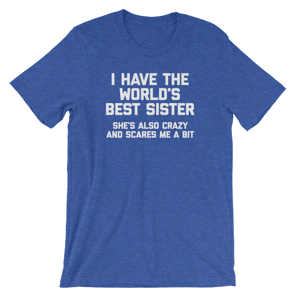 I Have The World's Best Sister (She's Also Crazy & Scares Me A Bit) T-Shirt (Unisex)