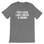 You Look Like I Need A Drink T-Shirt (Unisex)