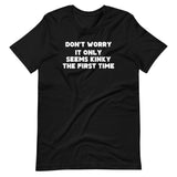 Don't Worry, It Only Seems Kinky The First Time T-Shirt (Unisex)