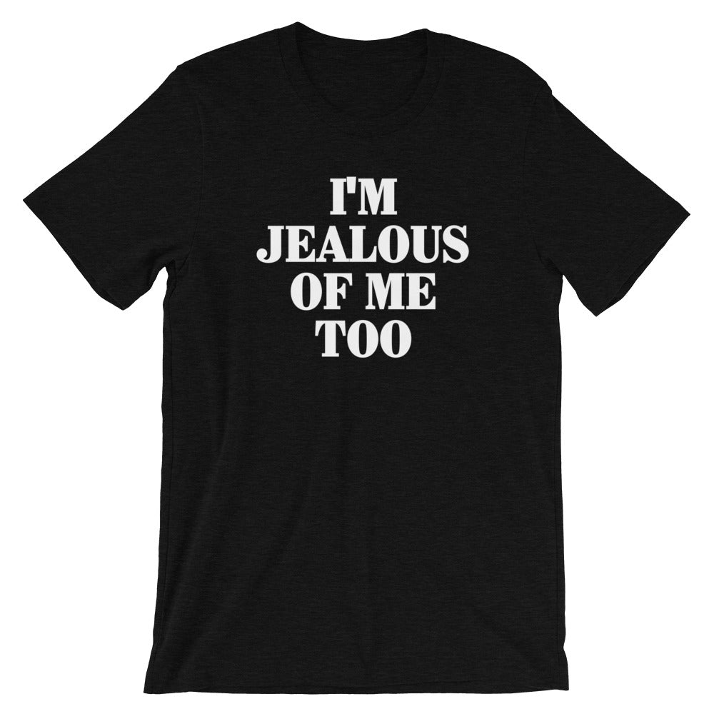 I'm Jealous Of Me Too T-Shirt (Unisex)