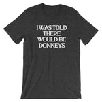 I Was Told There Would Be Donkeys T-Shirt (Unisex)