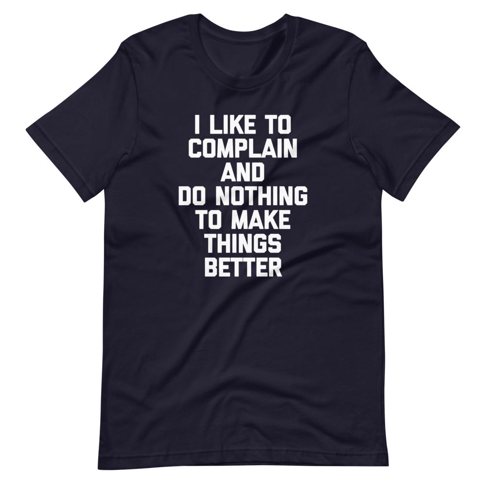 I Like To Complain & Do Nothing To Make Things Better T-Shirt (Unisex)