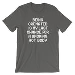 Being Cremated Is My Last Chance For A Smoking Hot Body T-Shirt (Unisex)