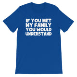 If You Met My Family You Would Understand T-Shirt (Unisex)