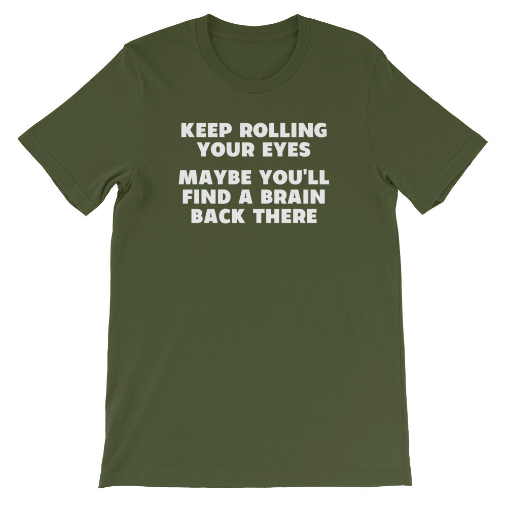 Keep Rolling Your Eyes (Maybe You'll Find A Brain Back There) T-Shirt (Unisex)