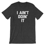 I Ain't Doin' It T-Shirt (Unisex)